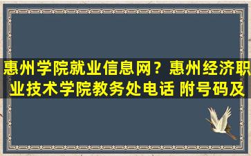 惠州学院就业信息网？惠州经济职业技术学院教务处电话 附号码及其他*